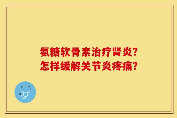 氨糖软骨素治疗肾炎？怎样缓解关节炎疼痛？