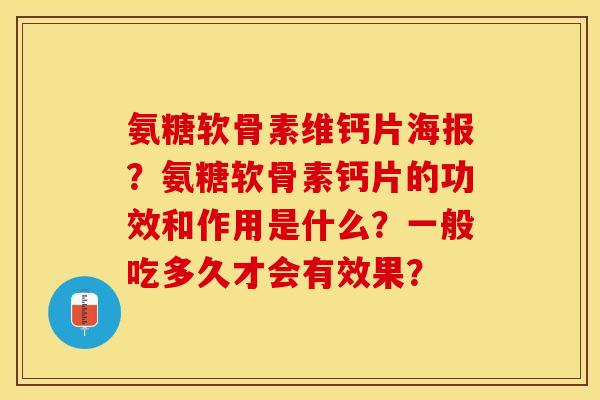氨糖软骨素维钙片海报?氨糖软骨素钙片的功效和作用是什么?一般吃多久才会有效果? 氨糖软骨素维钙片海报?氨糖软骨素钙片的功效和作用是什么?一般吃多久才会有效果?