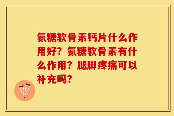 氨糖软骨素钙片什么作用好?氨糖软骨素有什么作用?腿脚可以补充吗? 氨糖软骨素钙片什么作用好?氨糖软骨素有什么作用?腿脚可以补充吗?