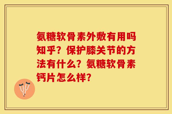 氨糖软骨素外敷有用吗知乎？保护膝关节的方法有什么？氨糖软骨素钙片怎么样？