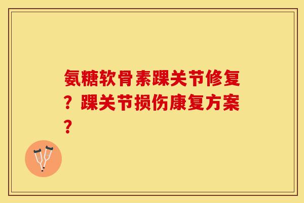 氨糖软骨素踝关节修复？踝关节损伤康复方案？