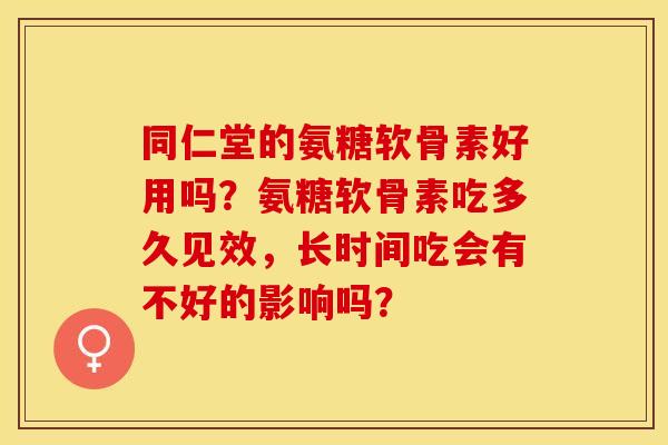 同仁堂的氨糖软骨素好用吗？氨糖软骨素吃多久见效，长时间吃会有不好的影响吗？
