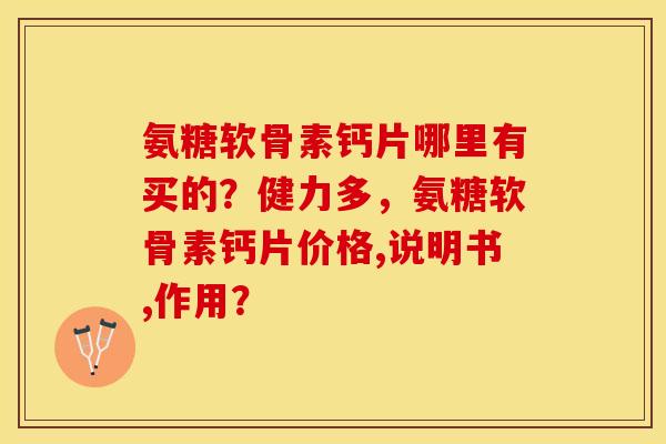 氨糖软骨素钙片哪里有买的？健力多，氨糖软骨素钙片价格,说明书,作用？