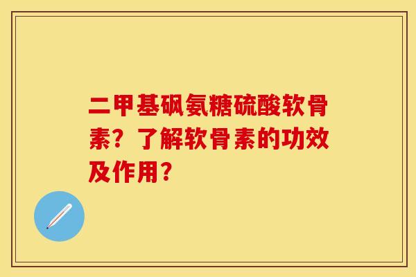 二甲基砜氨糖硫酸软骨素?了解软骨素的功效及作用? 二甲基砜氨糖硫酸软骨素?了解软骨素的功效及作用?