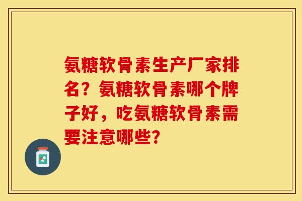 氨糖软骨素生产厂家排名？氨糖软骨素哪个牌子好，吃氨糖软骨素需要注意哪些？