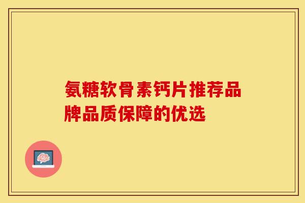 氨糖软骨素钙片推荐品牌品质保障的优选 氨糖软骨素钙片推荐品牌品质保障的优选
