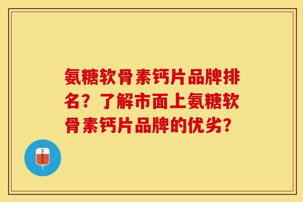 氨糖软骨素钙片品牌排名？了解市面上氨糖软骨素钙片品牌的优劣？