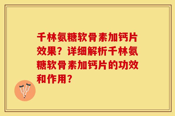 千林氨糖软骨素加钙片效果？详细解析千林氨糖软骨素加钙片的功效和作用？