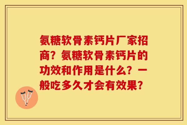 氨糖软骨素钙片厂家招商?氨糖软骨素钙片的功效和作用是什么?一般吃多久才会有效果? 氨糖软骨素钙片厂家招商?氨糖软骨素钙片的功效和作用是什么?一般吃多久才会有效果?
