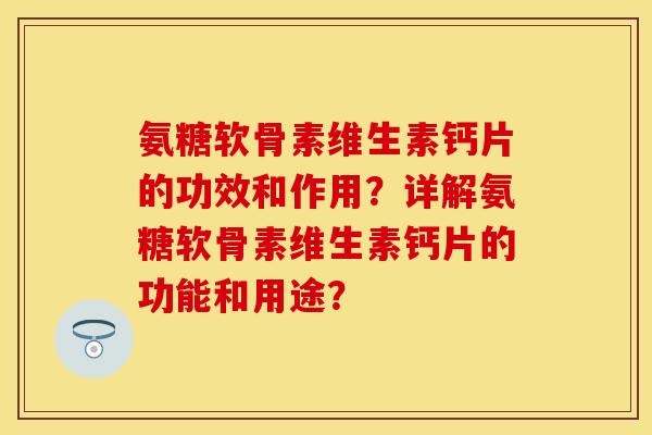 氨糖软骨素维生素钙片的功效和作用？详解氨糖软骨素维生素钙片的功能和用途？
