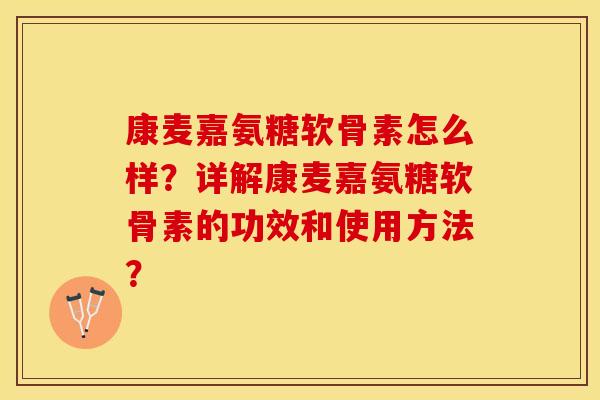 康麦嘉氨糖软骨素怎么样？详解康麦嘉氨糖软骨素的功效和使用方法？