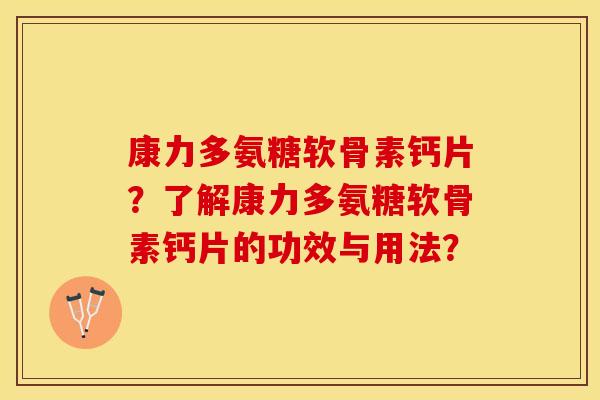 康力多氨糖软骨素钙片?了解康力多氨糖软骨素钙片的功效与用法? 康力多氨糖软骨素钙片?了解康力多氨糖软骨素钙片的功效与用法?