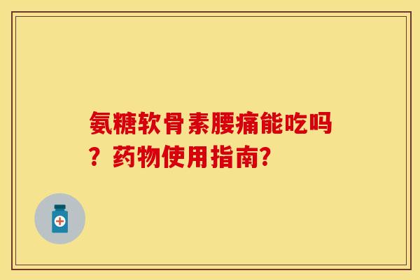 氨糖软骨素腰痛能吃吗？药物使用指南？