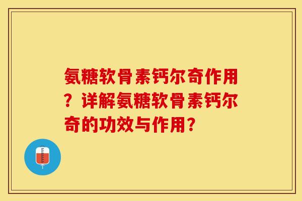 氨糖软骨素钙尔奇作用?详解氨糖软骨素钙尔奇的功效与作用? 氨糖软骨素钙尔奇作用?详解氨糖软骨素钙尔奇的功效与作用?