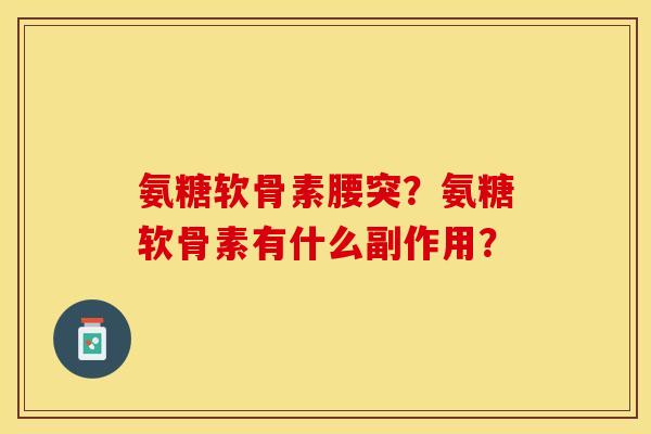 氨糖软骨素腰突？氨糖软骨素有什么副作用？