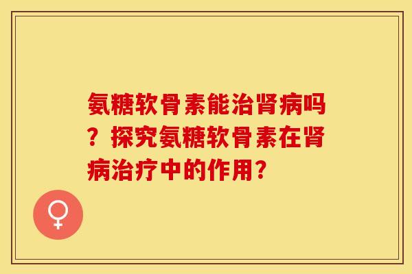 氨糖软骨素能吗?探究氨糖软骨素在中的作用? 氨糖软骨素能吗?探究氨糖软骨素在中的作用?