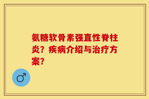 氨糖软骨素强?介绍与方案? 氨糖软骨素强?介绍与方案?