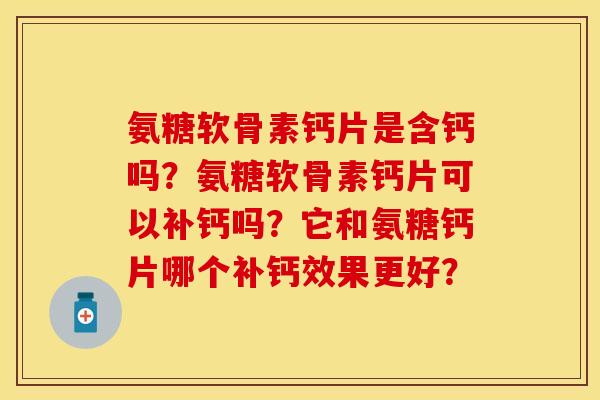 氨糖软骨素钙片是含钙吗？氨糖软骨素钙片可以补钙吗？它和氨糖钙片哪个补钙效果更好？