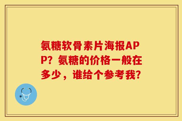 氨糖软骨素片海报APP？氨糖的价格一般在多少，谁给个参考我？