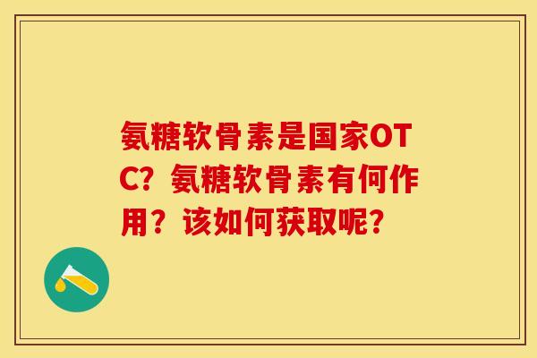 氨糖软骨素是国家OTC?氨糖软骨素有何作用?该如何获取呢? 氨糖软骨素是国家OTC?氨糖软骨素有何作用?该如何获取呢?