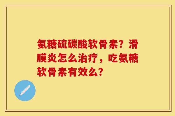 氨糖硫碳酸软骨素？怎么，吃氨糖软骨素有效么？