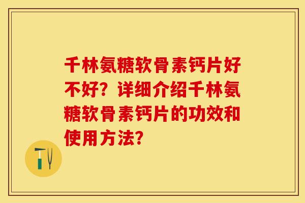 千林氨糖软骨素钙片好不好?详细介绍千林氨糖软骨素钙片的功效和使用方法? 千林氨糖软骨素钙片好不好?详细介绍千林氨糖软骨素钙片的功效和使用方法?