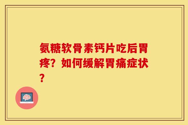 氨糖软骨素钙片吃后胃疼？如何缓解胃痛症状？