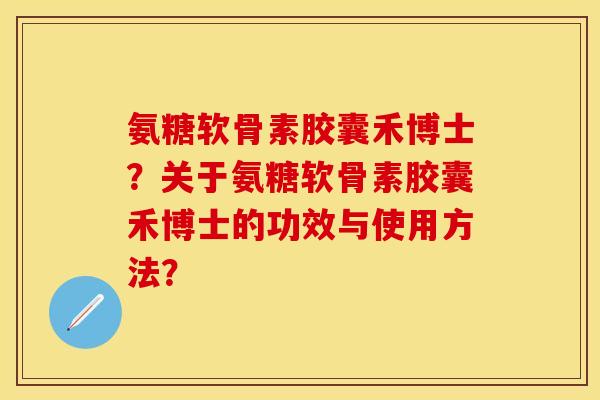 氨糖软骨素胶囊禾博士？关于氨糖软骨素胶囊禾博士的功效与使用方法？