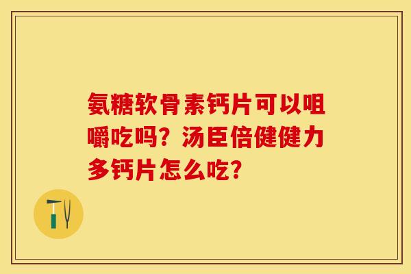 氨糖软骨素钙片可以咀嚼吃吗?汤臣倍健健力多钙片怎么吃? 氨糖软骨素钙片可以咀嚼吃吗?汤臣倍健健力多钙片怎么吃?
