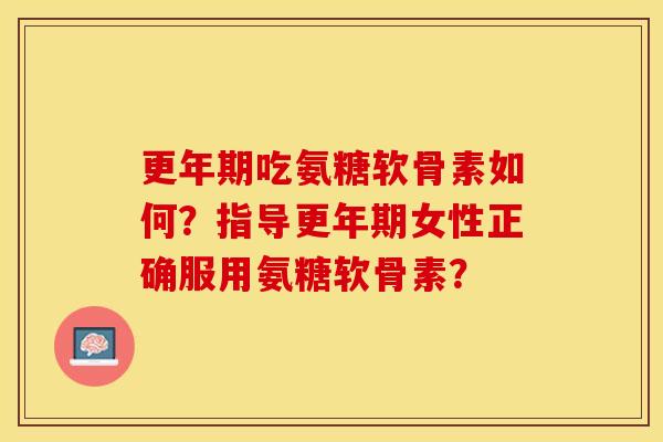 吃氨糖软骨素如何?指导女性正确服用氨糖软骨素? 吃氨糖软骨素如何?指导女性正确服用氨糖软骨素?