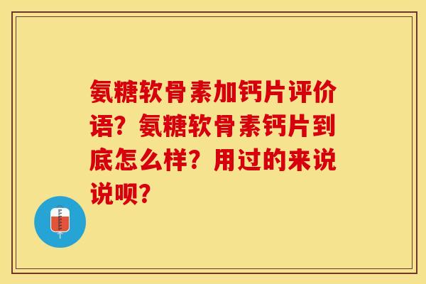 氨糖软骨素加钙片评价语？氨糖软骨素钙片到底怎么样？用过的来说说呗？