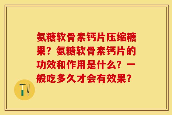 氨糖软骨素钙片压缩糖果？氨糖软骨素钙片的功效和作用是什么？一般吃多久才会有效果？