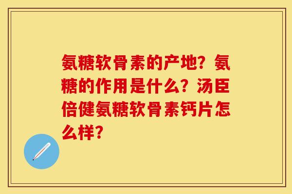 氨糖软骨素的产地?氨糖的作用是什么?汤臣倍健氨糖软骨素钙片怎么样? 氨糖软骨素的产地?氨糖的作用是什么?汤臣倍健氨糖软骨素钙片怎么样?