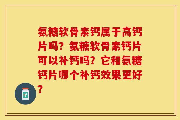 氨糖软骨素钙属于高钙片吗?氨糖软骨素钙片可以补钙吗?它和氨糖钙片哪个补钙效果更好? 氨糖软骨素钙属于高钙片吗?氨糖软骨素钙片可以补钙吗?它和氨糖钙片哪个补钙效果更好?