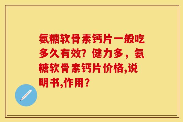 氨糖软骨素钙片一般吃多久有效？健力多，氨糖软骨素钙片价格,说明书,作用？