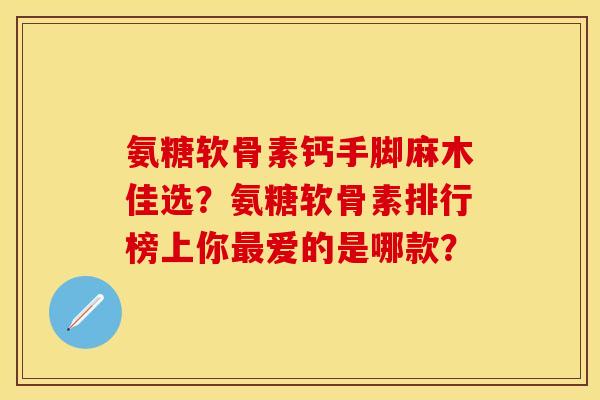 氨糖软骨素钙手脚麻木佳选?氨糖软骨素排行榜上你爱的是哪款? 氨糖软骨素钙手脚麻木佳选?氨糖软骨素排行榜上你爱的是哪款?