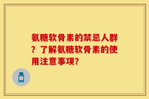 氨糖软骨素的禁忌人群?了解氨糖软骨素的使用注意事项? 氨糖软骨素的禁忌人群?了解氨糖软骨素的使用注意事项?