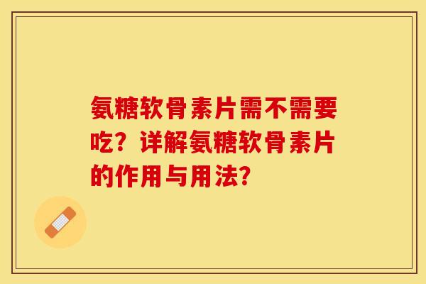 氨糖软骨素片需不需要吃？详解氨糖软骨素片的作用与用法？
