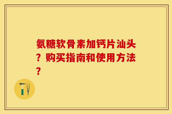 氨糖软骨素加钙片汕头？购买指南和使用方法？