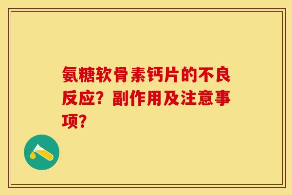 氨糖软骨素钙片的不良反应？副作用及注意事项？