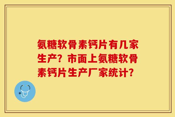 氨糖软骨素钙片有几家生产？市面上氨糖软骨素钙片生产厂家统计？
