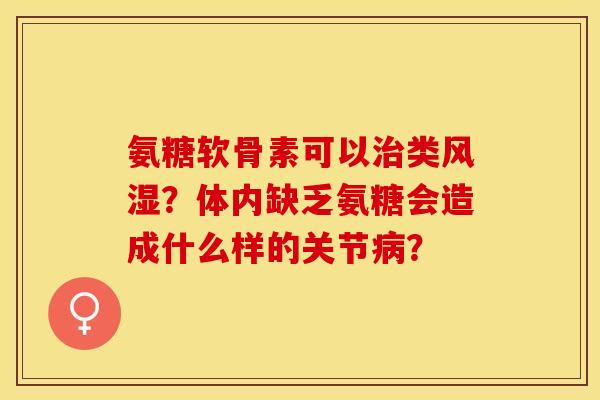氨糖软骨素可以类?体内缺乏氨糖会造成什么样的关节? 氨糖软骨素可以类?体内缺乏氨糖会造成什么样的关节?