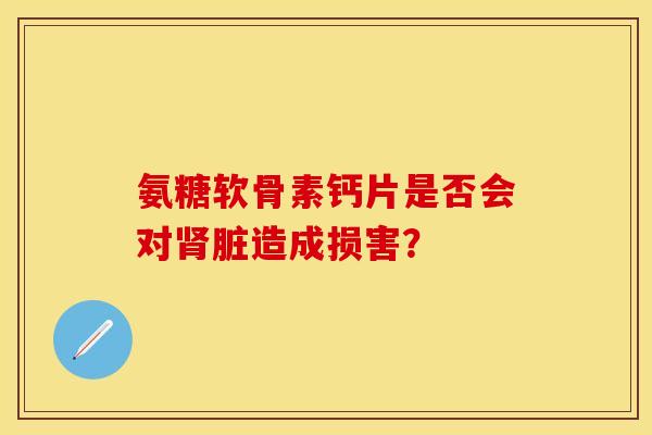 氨糖软骨素钙片是否会对脏造成损害？