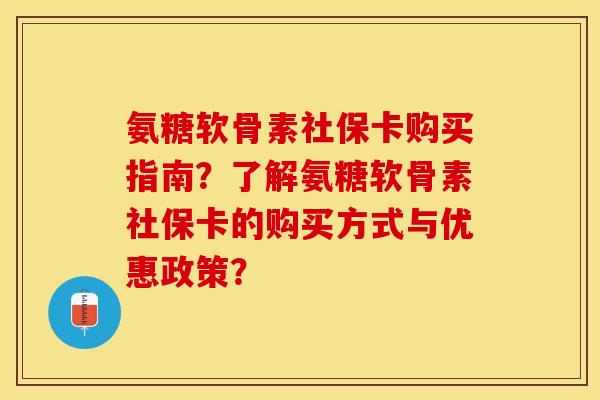 氨糖软骨素社保卡购买指南?了解氨糖软骨素社保卡的购买方式与优惠政策? 氨糖软骨素社保卡购买指南?了解氨糖软骨素社保卡的购买方式与优惠政策?