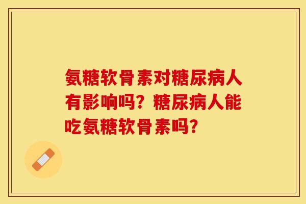 氨糖软骨素对人有影响吗?人能吃氨糖软骨素吗? 氨糖软骨素对人有影响吗?人能吃氨糖软骨素吗?