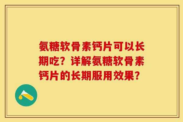 氨糖软骨素钙片可以长期吃?详解氨糖软骨素钙片的长期服用效果? 氨糖软骨素钙片可以长期吃?详解氨糖软骨素钙片的长期服用效果?