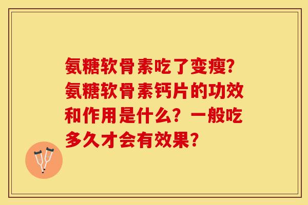 氨糖软骨素吃了变瘦？氨糖软骨素钙片的功效和作用是什么？一般吃多久才会有效果？