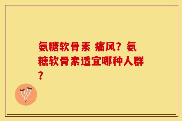 氨糖软骨素 ?氨糖软骨素适宜哪种人群? 氨糖软骨素 ?氨糖软骨素适宜哪种人群?