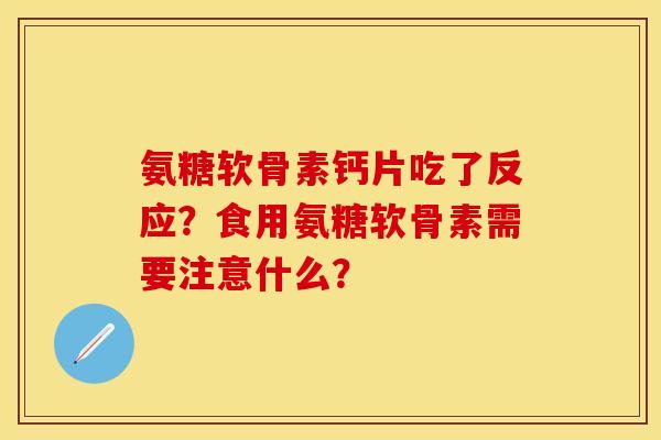 氨糖软骨素钙片吃了反应？食用氨糖软骨素需要注意什么？