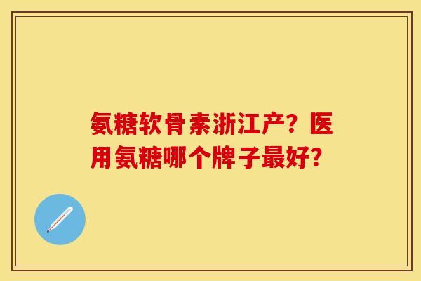 氨糖软骨素浙江产？医用氨糖哪个牌子最好？